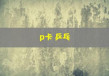 p卡 乒乓